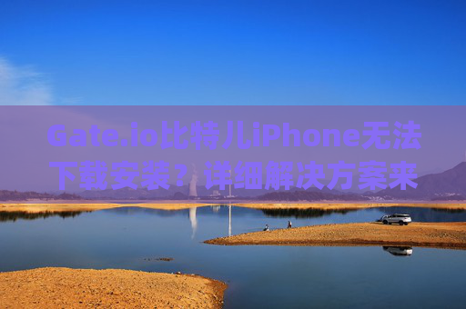 Gate.io比特儿iPhone无法下载安装？详细解决方案来了！gateio比特儿iphone无法下载安装