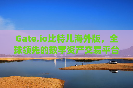Gate.io比特儿海外版，全球领先的数字资产交易平台 gateio比特儿海外版 gate.io