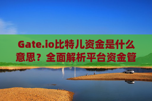 Gate.io比特儿资金是什么意思？全面解析平台资金管理机制 gateio比特儿资金是什么意思