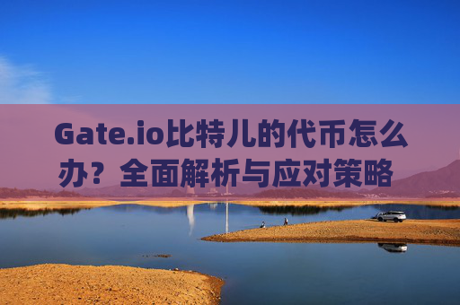 Gate.io比特儿的代币怎么办？全面解析与应对策略 gateio比特儿的代币怎么办