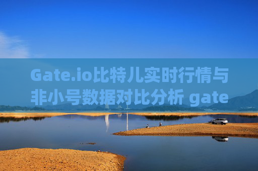 Gate.io比特儿实时行情与非小号数据对比分析 gateio比特儿实时行情非小号