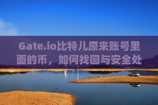 Gate.io比特儿原来账号里面的币，如何找回与安全处理指南 gateio比特儿原来账号里面的币
