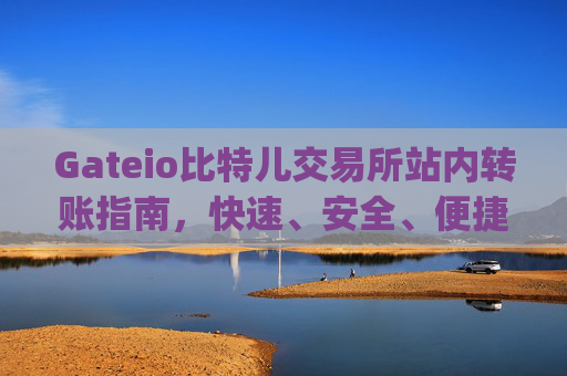 Gateio比特儿交易所站内转账指南，快速、安全、便捷 gateio比特儿交易所站内转账