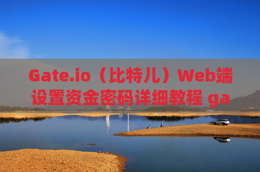 Gate.io（比特儿）Web端设置资金密码详细教程 gateio比特儿web端设置资金密码
