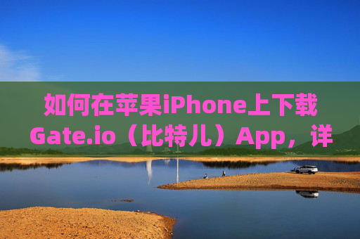 如何在苹果iPhone上下载Gate.io（比特儿）App，详细指南 如何在苹果手机下载gateio比特儿APp