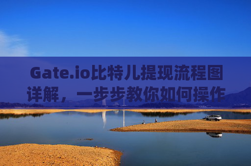 Gate.io比特儿提现流程图详解，一步步教你如何操作 gateio比特儿提现流程图怎么看的