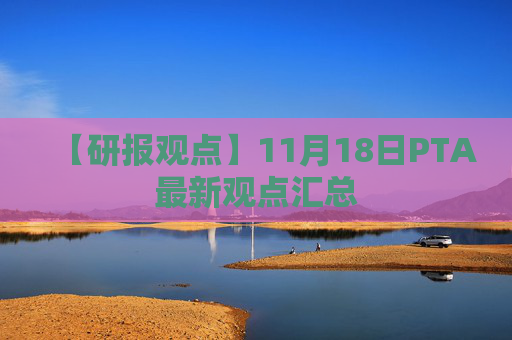 【研报观点】11月18日PTA最新观点汇总