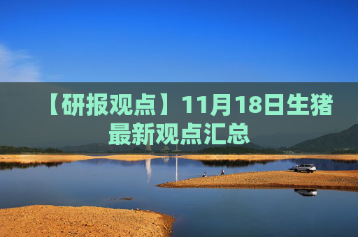 【研报观点】11月18日生猪最新观点汇总