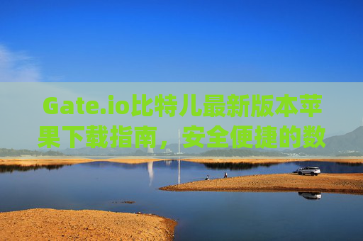 Gate.io比特儿最新版本苹果下载指南，安全便捷的数字货币交易体验 gateio比特儿下载最新版本苹果