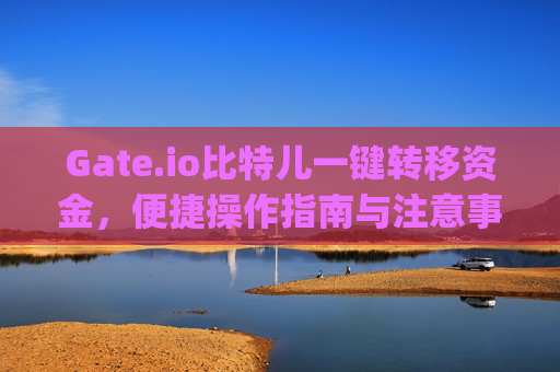 Gate.io比特儿一键转移资金，便捷操作指南与注意事项 gateio比特儿一键转移资金