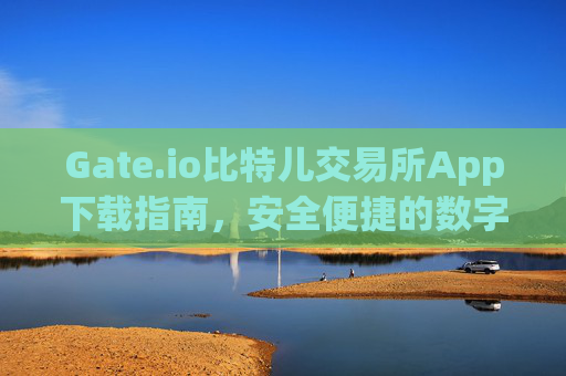 Gate.io比特儿交易所App下载指南，安全便捷的数字资产交易平台 gateio比特儿交易所app下载www.