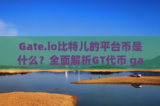 Gate.io比特儿的平台币是什么？全面解析GT代币 gateio比特儿的平台币是什么