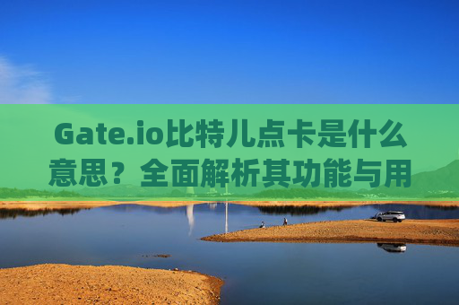 Gate.io比特儿点卡是什么意思？全面解析其功能与用途 gateio比特儿点卡是什么意思