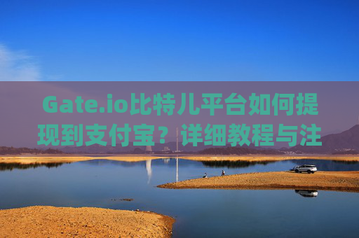 Gate.io比特儿平台如何提现到支付宝？详细教程与注意事项 gateio比特儿平台怎么提现到支付宝里