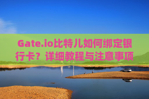 Gate.io比特儿如何绑定银行卡？详细教程与注意事项 gateio比特儿怎么绑银行卡