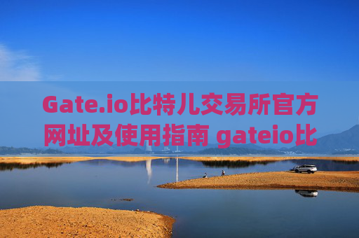 Gate.io比特儿交易所官方网址及使用指南 gateio比特儿交易所官方网址