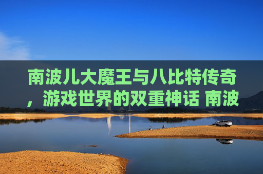 南波儿大魔王与八比特传奇，游戏世界的双重神话 南波儿大魔王八比特