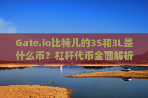 Gate.io比特儿的3S和3L是什么币？杠杆代币全面解析 gateio比特儿的3s和3L都是些什么币