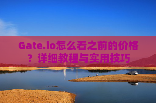Gate.io怎么看之前的价格？详细教程与实用技巧
