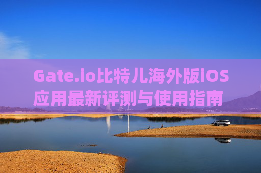 Gate.io比特儿海外版iOS应用最新评测与使用指南 最新gateio比特儿海外版ios