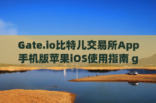 Gate.io比特儿交易所App手机版苹果iOS使用指南 gateio比特儿交易所app手机版苹果
