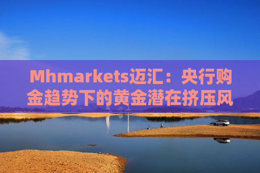 Mhmarkets迈汇：央行购金趋势下的黄金潜在挤压风险
