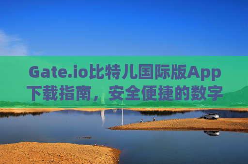 Gate.io比特儿国际版App下载指南，安全便捷的数字货币交易平台 gateio比特儿国际版app下载