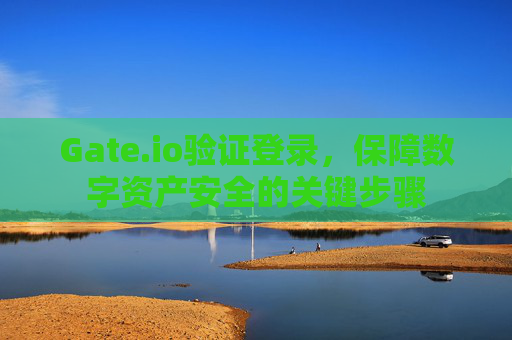 Gate.io验证登录，保障数字资产安全的关键步骤