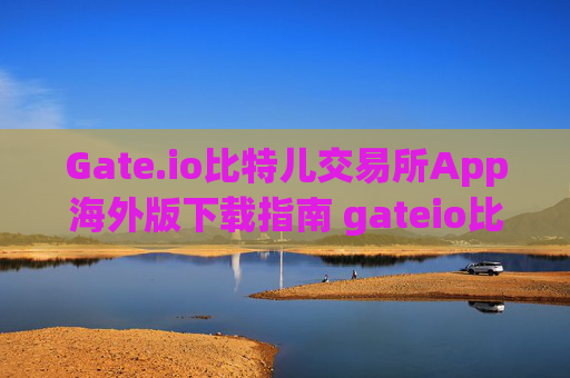 Gate.io比特儿交易所App海外版下载指南 gateio比特儿交易所app下载海外版