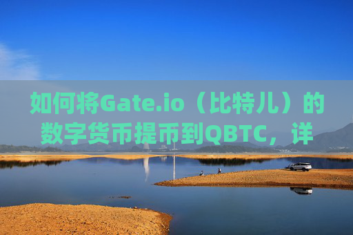 如何将Gate.io（比特儿）的数字货币提币到QBTC，详细教程 bcd gateio比特儿提币到qbtc