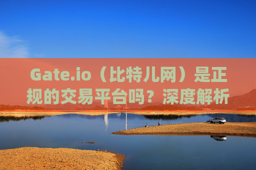 Gate.io（比特儿网）是正规的交易平台吗？深度解析其合规性与安全性 gateio比特儿网是正规的吗