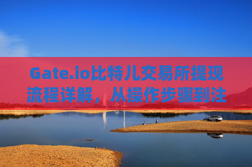 Gate.io比特儿交易所提现流程详解，从操作步骤到注意事项 gateio比特儿交易所提现流程