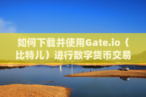 如何下载并使用Gate.io（比特儿）进行数字货币交易 下载一个gateio比特儿