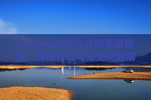 Gate.io比特儿官网登录指南，详细步骤与常见问题解答 gateio比特儿官网怎么登陆