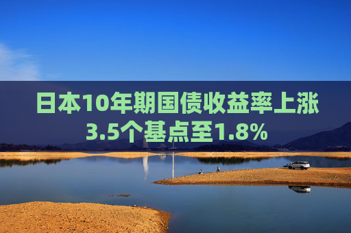 日本10年期国债收益率上涨3.5个基点至1.8%