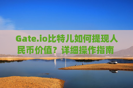 Gate.io比特儿如何提现人民币价值？详细操作指南 gateio比特儿怎么提现人民币的价值