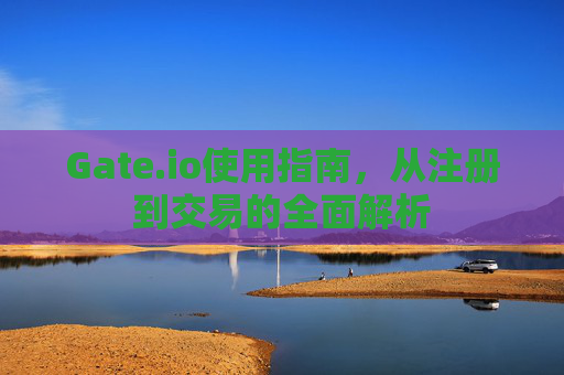 Gate.io使用指南，从注册到交易的全面解析