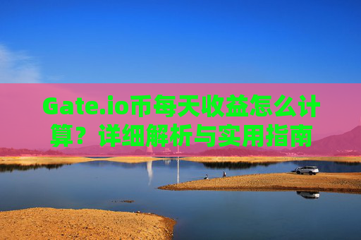 Gate.io币每天收益怎么计算？详细解析与实用指南