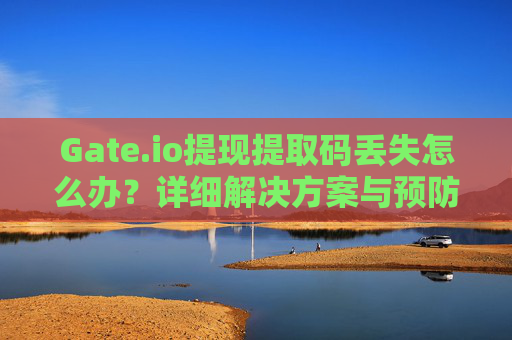 Gate.io提现提取码丢失怎么办？详细解决方案与预防措施