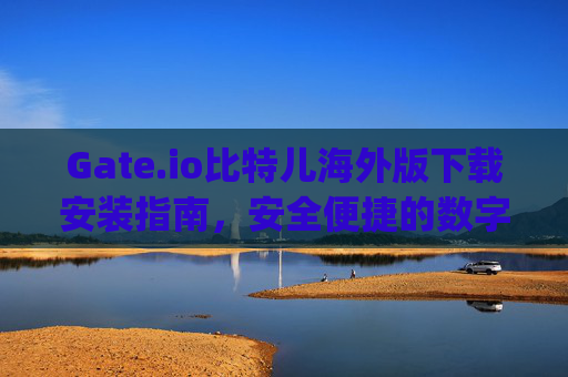 Gate.io比特儿海外版下载安装指南，安全便捷的数字货币交易平台 gateio比特儿海外版下载安装