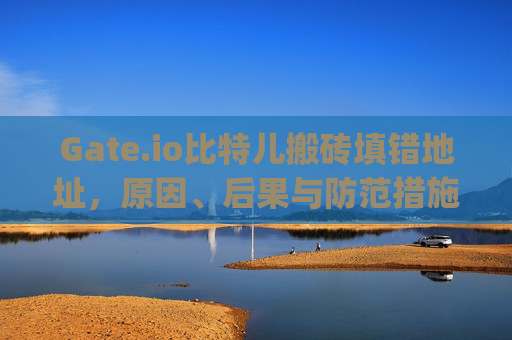 Gate.io比特儿搬砖填错地址，原因、后果与防范措施 gateio比特儿搬砖填错地址