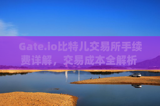 Gate.io比特儿交易所手续费详解，交易成本全解析 gateio比特儿交易所手续费多少