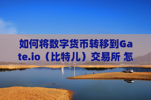 如何将数字货币转移到Gate.io（比特儿）交易所 怎么把币转到gateio比特儿