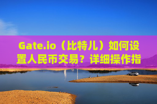 Gate.io（比特儿）如何设置人民币交易？详细操作指南 gateio比特儿怎么设置人民币