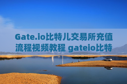Gate.io比特儿交易所充值流程视频教程 gateio比特儿交易所充值流程视频