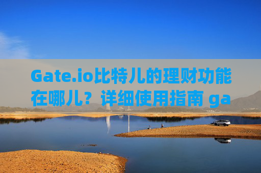 Gate.io比特儿的理财功能在哪儿？详细使用指南 gateio比特儿的理财功能在哪儿