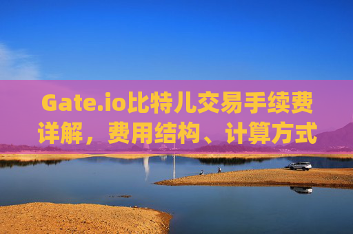 Gate.io比特儿交易手续费详解，费用结构、计算方式及优化策略 gateio比特儿的交易手续费