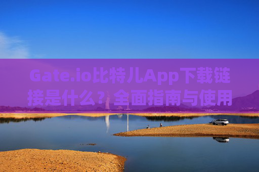 Gate.io比特儿App下载链接是什么？全面指南与使用教程 gateio比特儿app下载链接是什么