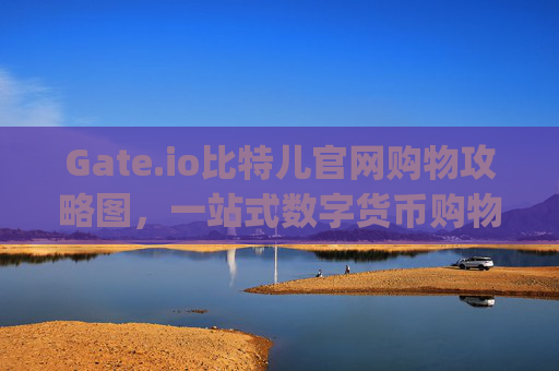 Gate.io比特儿官网购物攻略图，一站式数字货币购物指南 gateio比特儿官网购物攻略图
