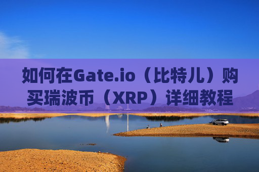 如何在Gate.io（比特儿）购买瑞波币（XRP）详细教程 怎么在gateio比特儿买瑞波币